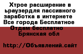 Хтрое расширение в ьраузердля пассивного заработка в интернете - Все города Бесплатное » Отдам бесплатно   . Брянская обл.